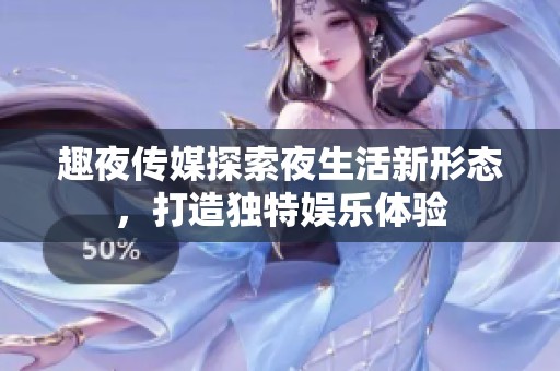 趣夜传媒探索夜生活新形态，打造独特娱乐体验