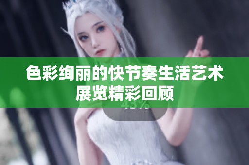色彩绚丽的快节奏生活艺术展览精彩回顾