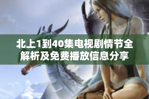 北上1到40集电视剧情节全解析及免费播放信息分享