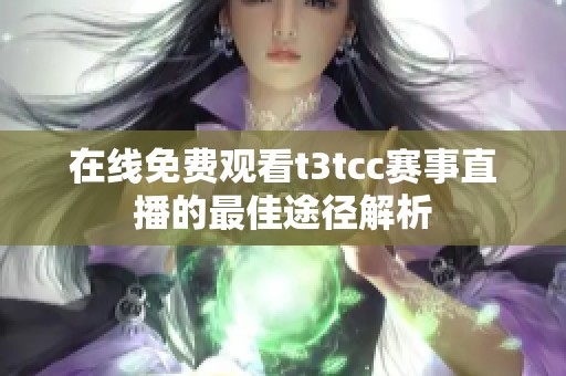 在线免费观看t3tcc赛事直播的最佳途径解析
