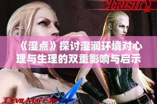 《湿点》探讨湿润环境对心理与生理的双重影响与启示