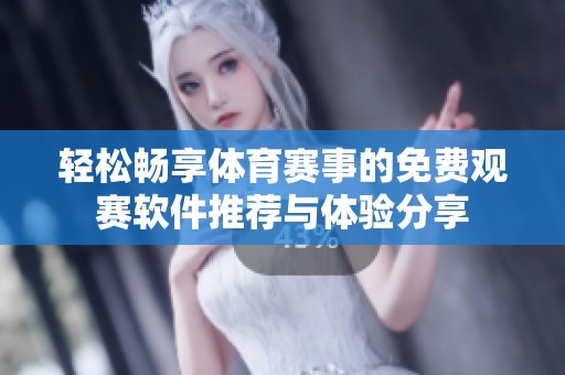 轻松畅享体育赛事的免费观赛软件推荐与体验分享