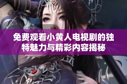 免费观看小黄人电视剧的独特魅力与精彩内容揭秘