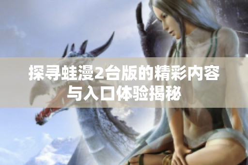 探寻蛙漫2台版的精彩内容与入口体验揭秘