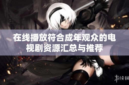 在线播放符合成年观众的电视剧资源汇总与推荐