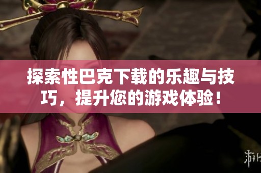 探索性巴克下载的乐趣与技巧，提升您的游戏体验！