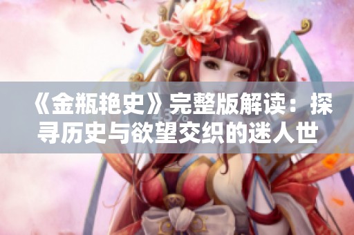 《金瓶艳史》完整版解读：探寻历史与欲望交织的迷人世界
