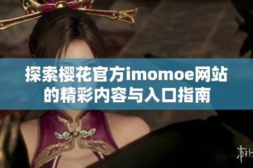 探索樱花官方imomoe网站的精彩内容与入口指南