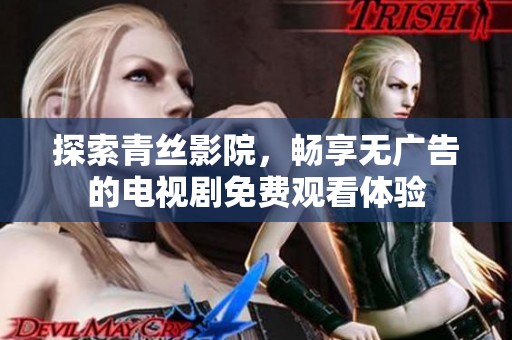 探索青丝影院，畅享无广告的电视剧免费观看体验