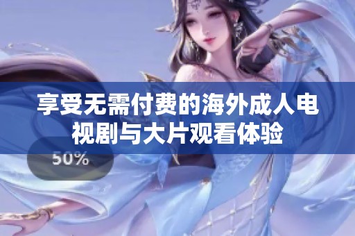 享受无需付费的海外成人电视剧与大片观看体验