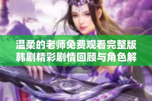 温柔的老师免费观看完整版韩剧精彩剧情回顾与角色解析
