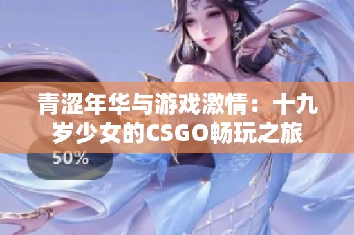 青涩年华与游戏激情：十九岁少女的CSGO畅玩之旅