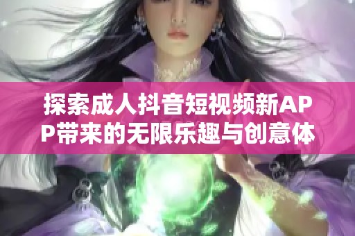 探索成人抖音短视频新APP带来的无限乐趣与创意体验