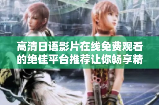高清日语影片在线免费观看的绝佳平台推荐让你畅享精彩内容