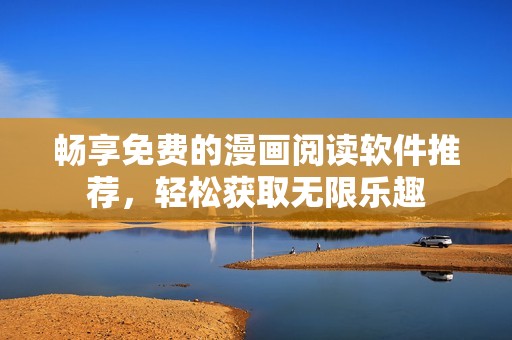 畅享免费的漫画阅读软件推荐，轻松获取无限乐趣