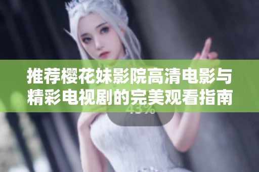推荐樱花妹影院高清电影与精彩电视剧的完美观看指南