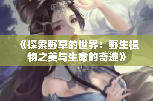 《探索野草的世界：野生植物之美与生命的奇迹》