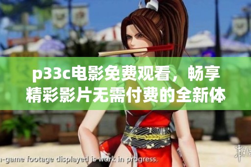 p33c电影免费观看，畅享精彩影片无需付费的全新体验