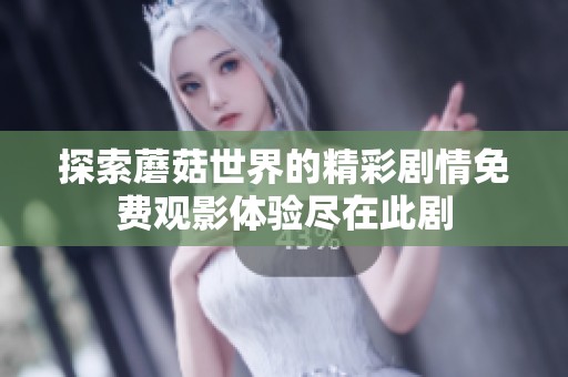 探索蘑菇世界的精彩剧情免费观影体验尽在此剧