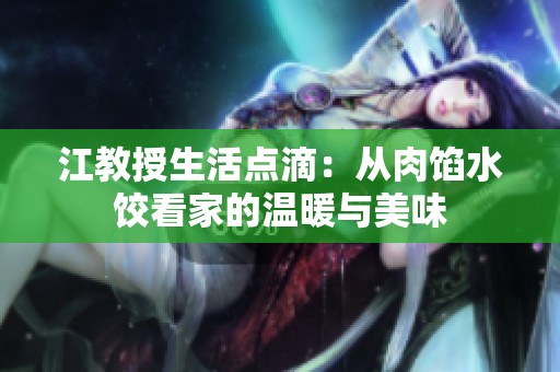 江教授生活点滴：从肉馅水饺看家的温暖与美味