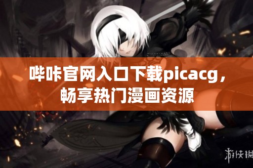 哔咔官网入口下载picacg，畅享热门漫画资源