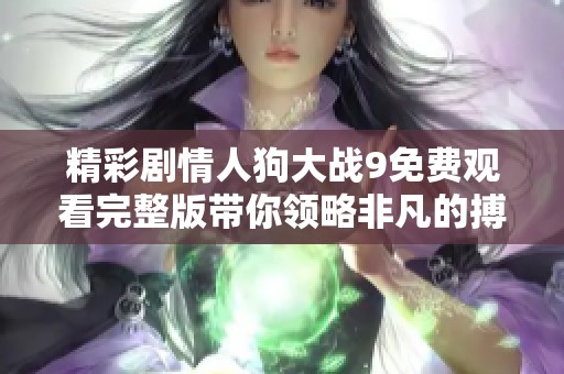 精彩剧情人狗大战9免费观看完整版带你领略非凡的搏斗盛宴