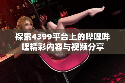 探索4399平台上的哔哩哔哩精彩内容与视频分享