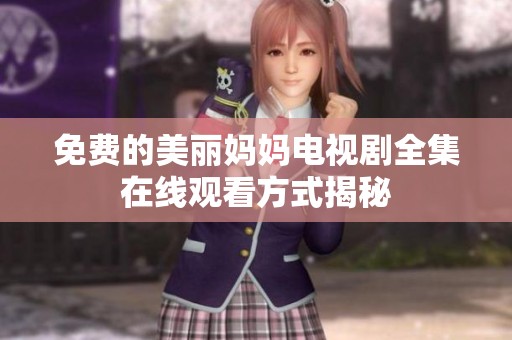 免费的美丽妈妈电视剧全集在线观看方式揭秘