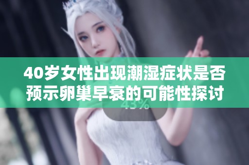 40岁女性出现潮湿症状是否预示卵巢早衰的可能性探讨