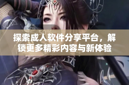 探索成人软件分享平台，解锁更多精彩内容与新体验