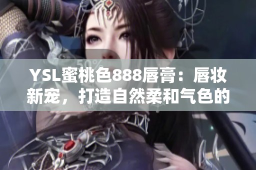YSL蜜桃色888唇膏：唇妆新宠，打造自然柔和气色的完美选择