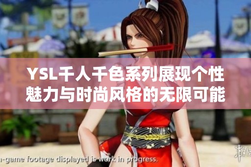 YSL千人千色系列展现个性魅力与时尚风格的无限可能