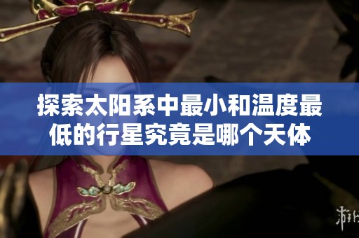 探索太阳系中最小和温度最低的行星究竟是哪个天体