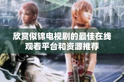 欣赏似锦电视剧的最佳在线观看平台和资源推荐