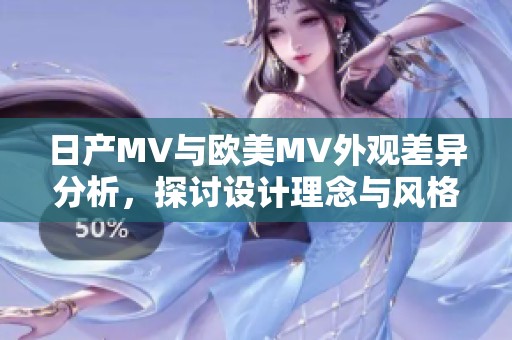 日产MV与欧美MV外观差异分析，探讨设计理念与风格演变