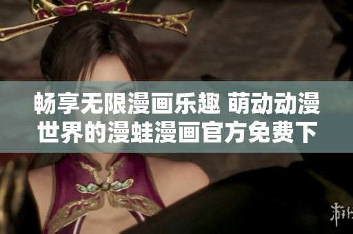 畅享无限漫画乐趣 萌动动漫世界的漫蛙漫画官方免费下载