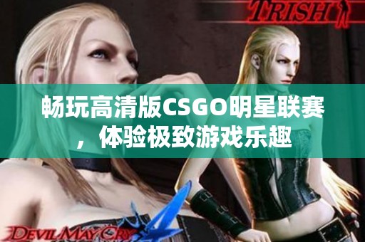 畅玩高清版CSGO明星联赛，体验极致游戏乐趣