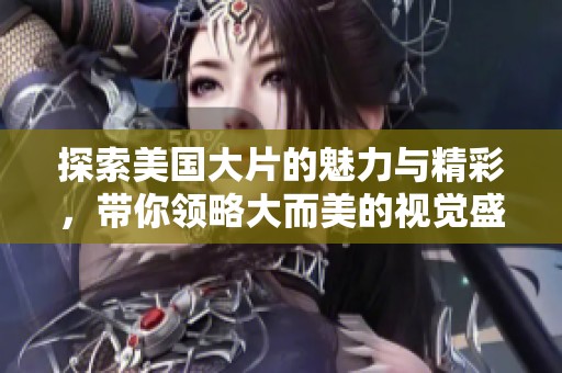 探索美国大片的魅力与精彩，带你领略大而美的视觉盛宴