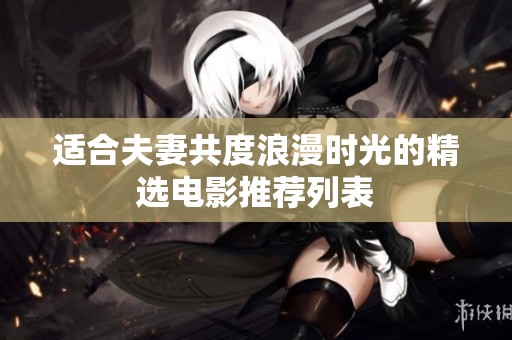 适合夫妻共度浪漫时光的精选电影推荐列表