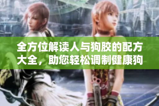 全方位解读人与狗胶的配方大全，助您轻松调制健康狗胶