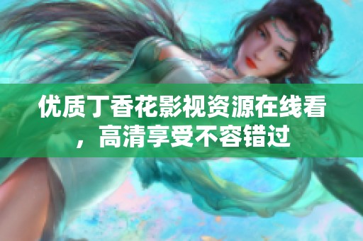 优质丁香花影视资源在线看，高清享受不容错过