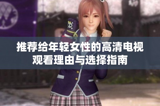 推荐给年轻女性的高清电视观看理由与选择指南