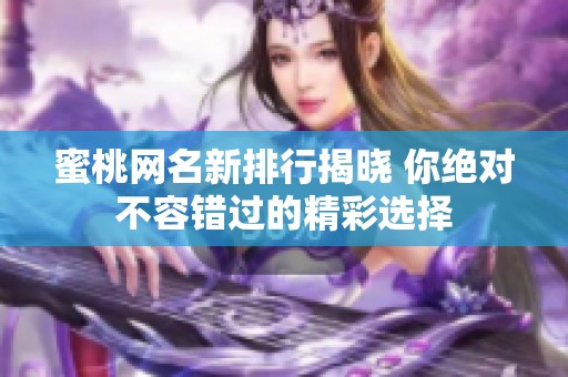 蜜桃网名新排行揭晓 你绝对不容错过的精彩选择