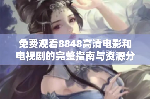 免费观看8848高清电影和电视剧的完整指南与资源分享