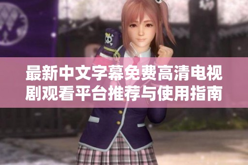 最新中文字幕免费高清电视剧观看平台推荐与使用指南