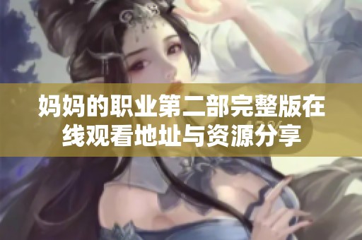 妈妈的职业第二部完整版在线观看地址与资源分享