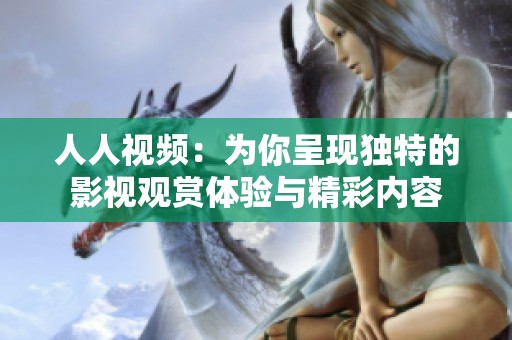 人人视频：为你呈现独特的影视观赏体验与精彩内容