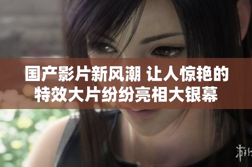 国产影片新风潮 让人惊艳的特效大片纷纷亮相大银幕