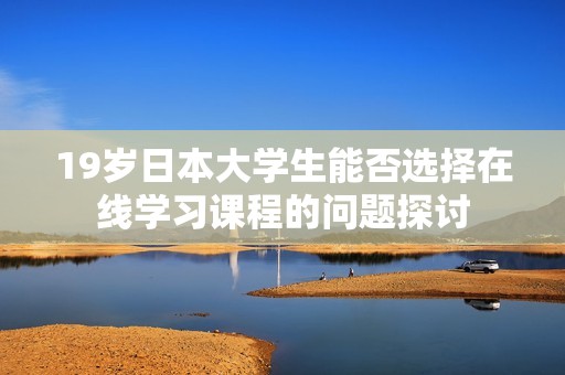 19岁日本大学生能否选择在线学习课程的问题探讨