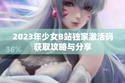 2023年少女B站独家激活码获取攻略与分享